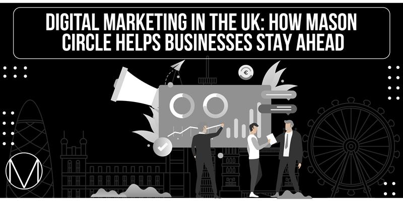 Digital Marketing in the UK How Mason Circle Helps Businesses Stay Ahead